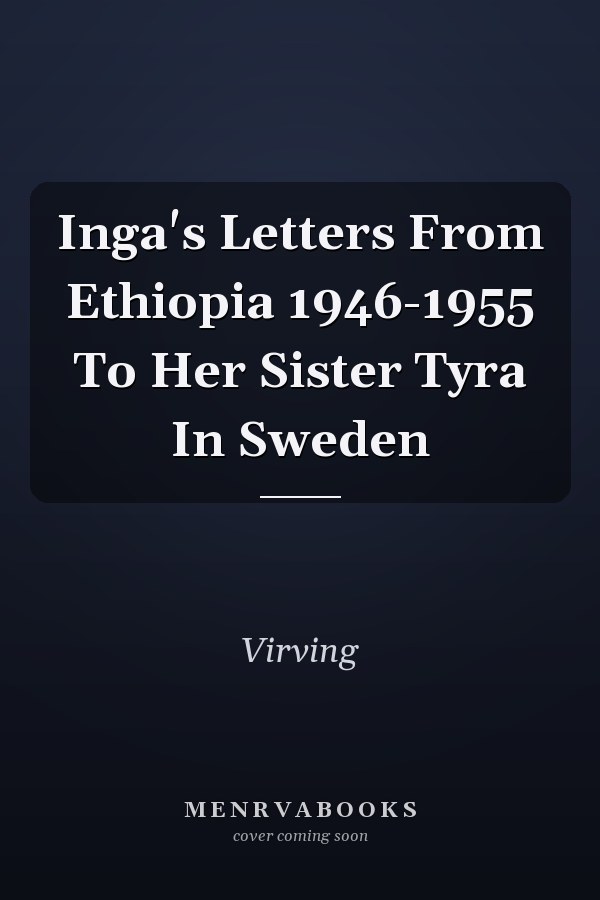 Inga's Letters From Ethiopia 1946-1955 To Her Sister Tyra In Sweden