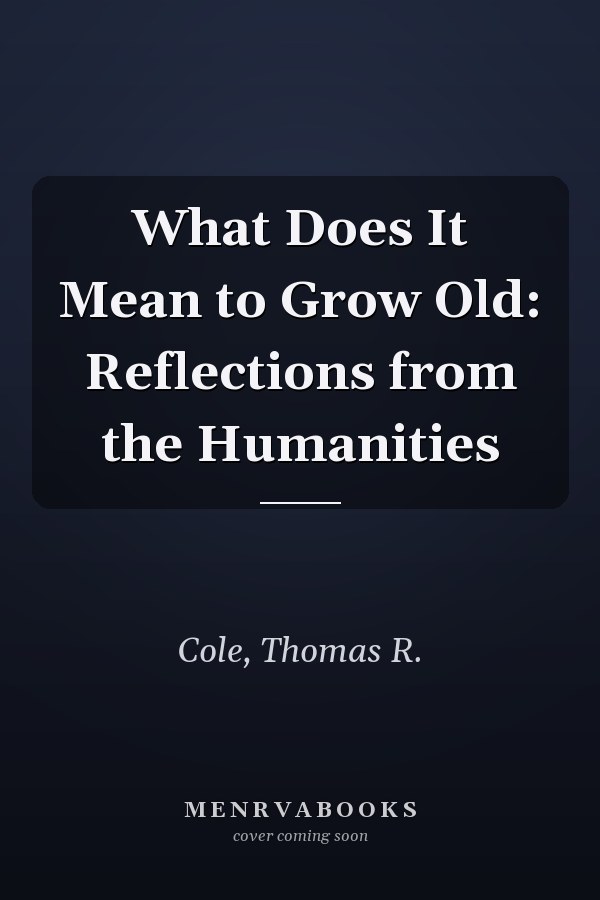 What Does It Mean to Grow Old: Reflections from the Humanities