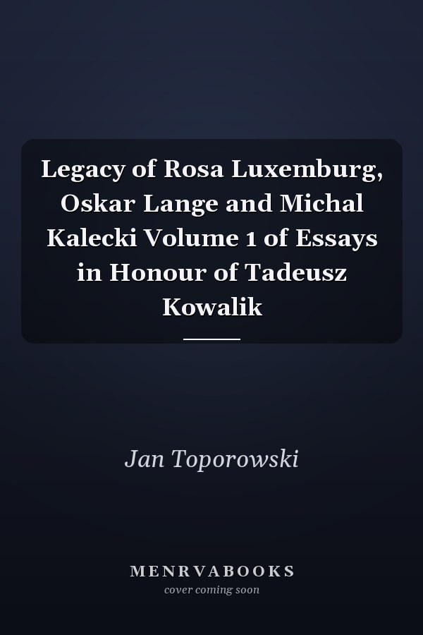 Legacy of Rosa Luxemburg, Oskar Lange and Michal Kalecki Volume 1 of Essays in Honour of Tadeusz Kowalik