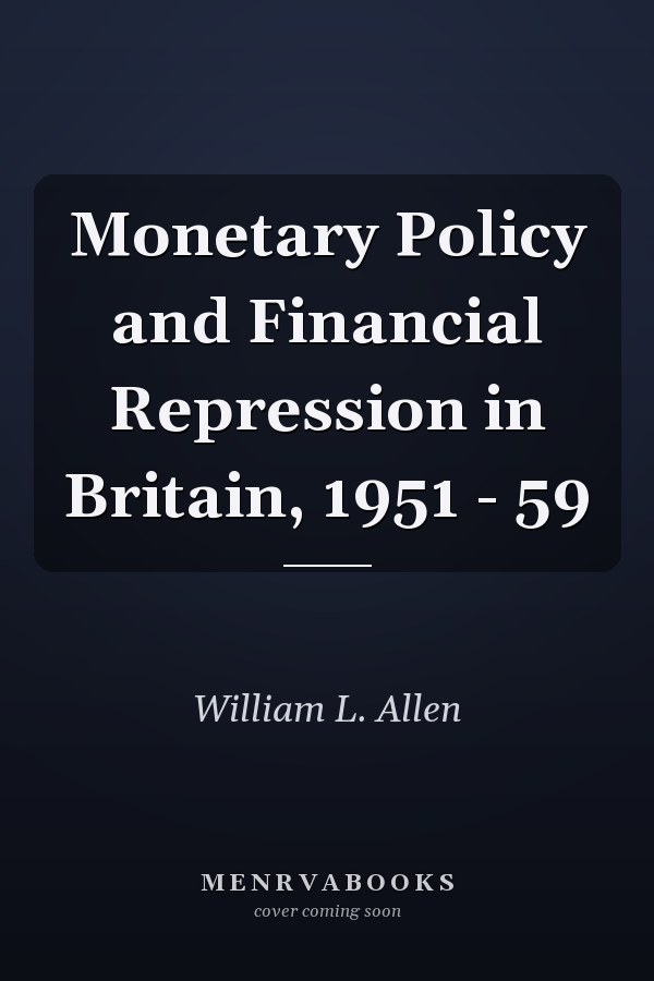 Monetary Policy and Financial Repression in Britain, 1951 - 59