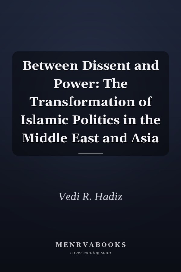 Between Dissent and Power: The Transformation of Islamic Politics in the Middle East and Asia