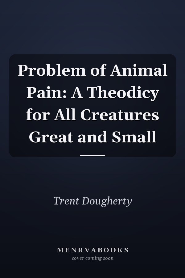 Problem of Animal Pain: A Theodicy for All Creatures Great and Small