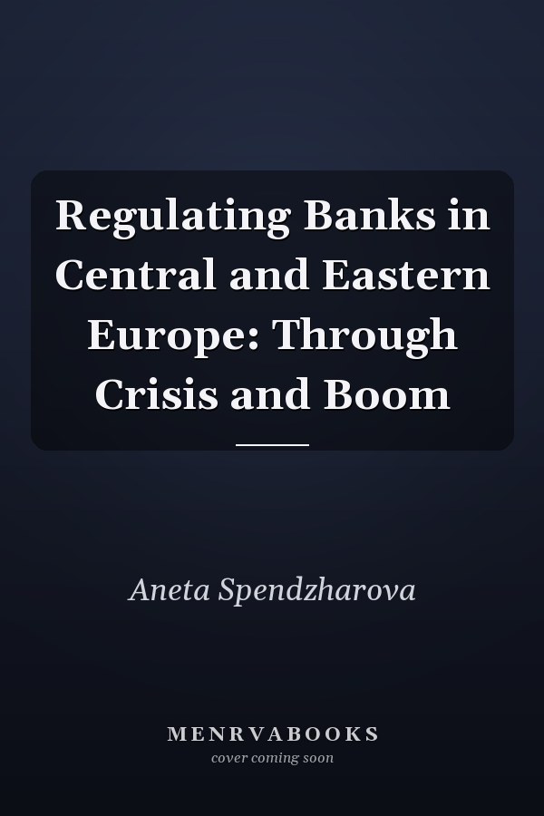Regulating Banks in Central and Eastern Europe: Through Crisis and Boom