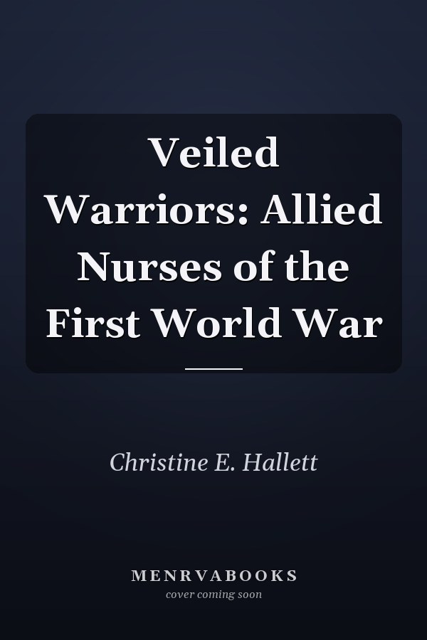 Veiled Warriors: Allied Nurses of the First World War