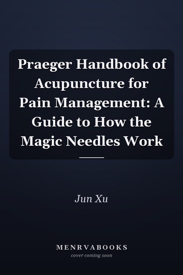 Praeger Handbook of Acupuncture for Pain Management: A Guide to How the Magic Needles Work