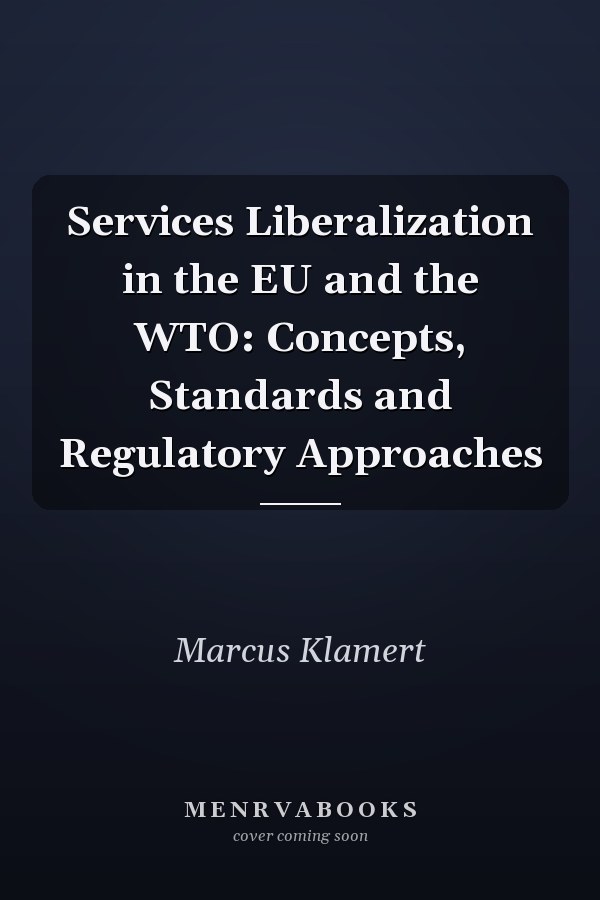 Services Liberalization in the EU and the WTO: Concepts, Standards and Regulatory Approaches