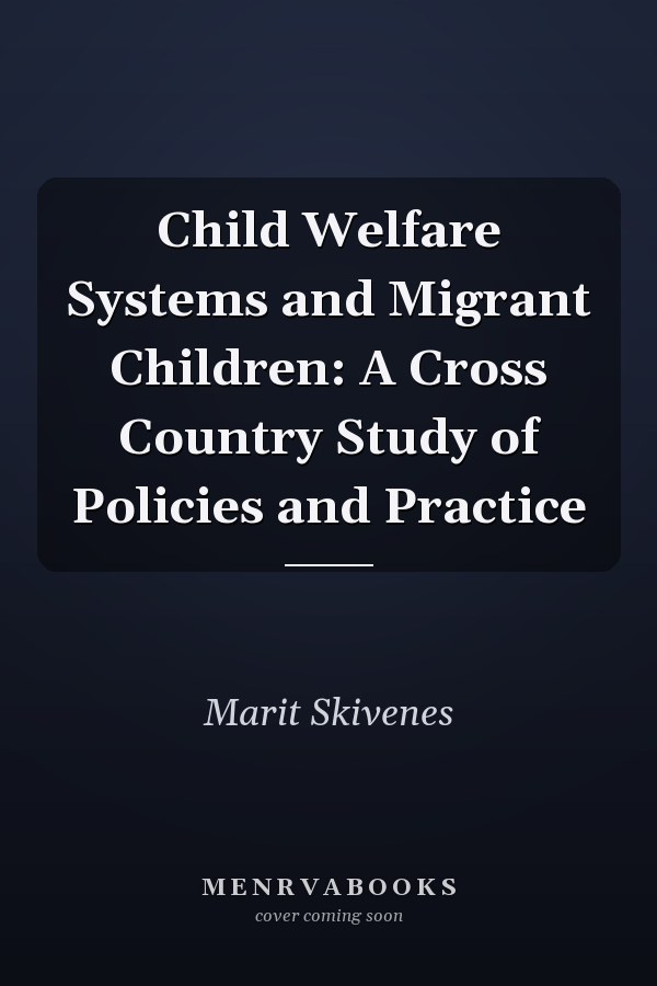 Child Welfare Systems and Migrant Children: A Cross Country Study of Policies and Practice