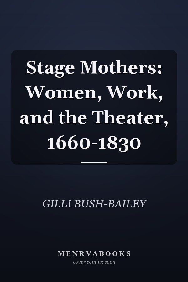 Stage Mothers: Women, Work, and the Theater, 1660-1830
