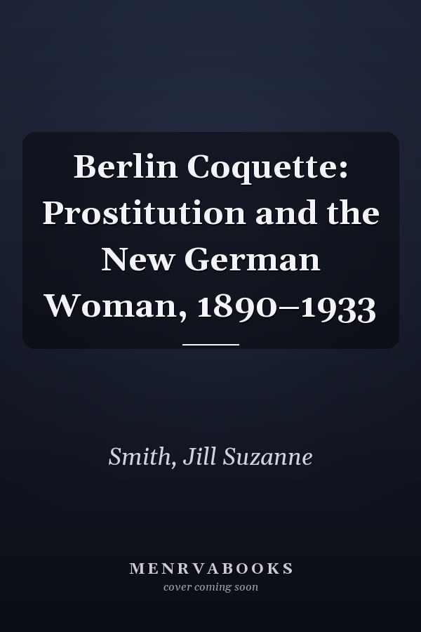 Berlin Coquette: Prostitution and the New German Woman, 1890–1933