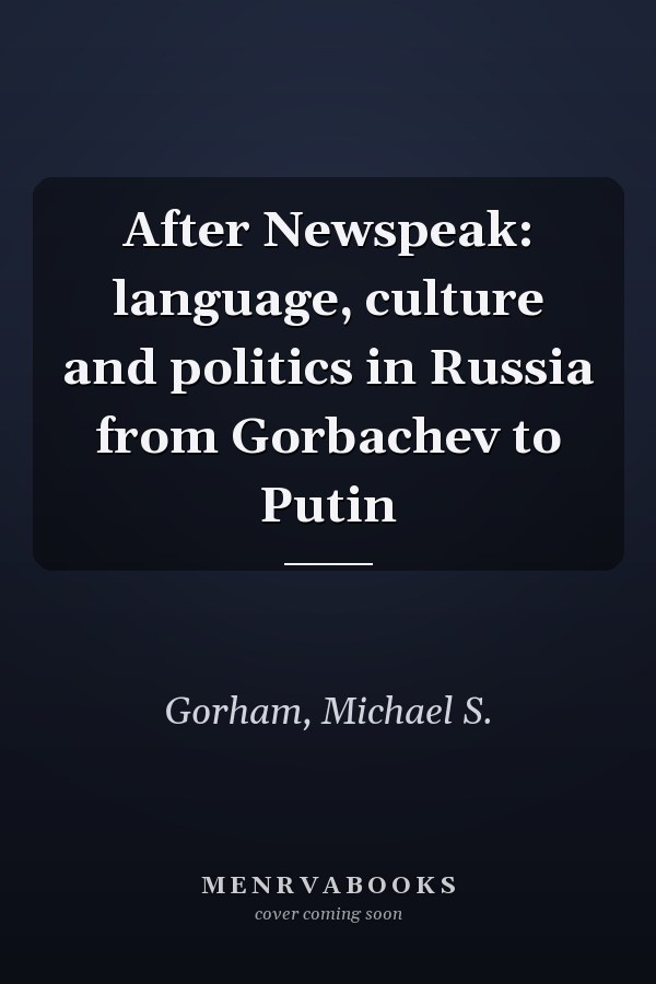 After Newspeak: language, culture and politics in Russia from Gorbachev to Putin