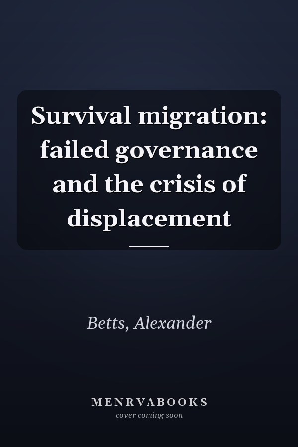 Survival migration: failed governance and the crisis of displacement