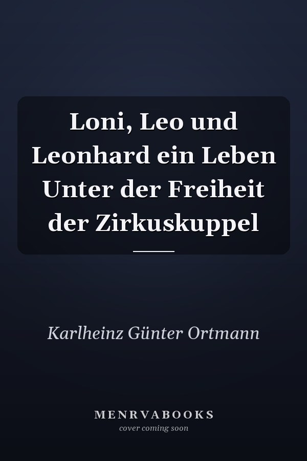 Loni, Leo und Leonhard ein Leben Unter der Freiheit der Zirkuskuppel