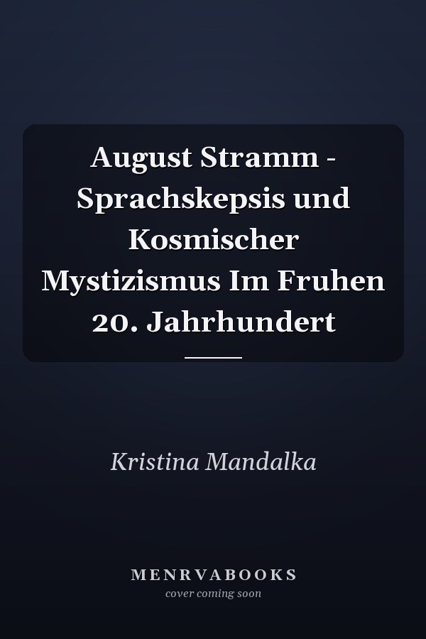 August Stramm - Sprachskepsis und Kosmischer Mystizismus Im Fruhen 20. Jahrhundert
