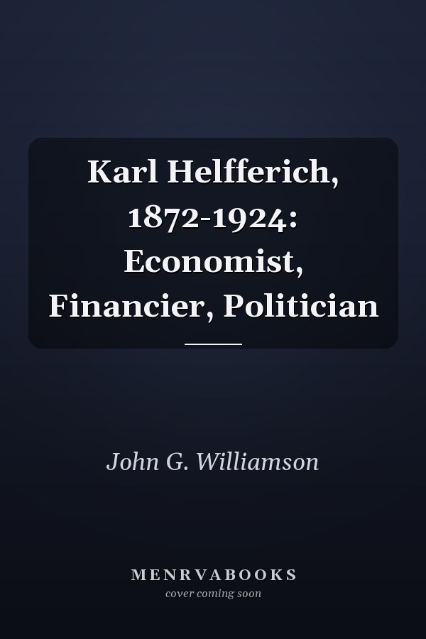 Karl Helfferich, 1872-1924: Economist, Financier, Politician