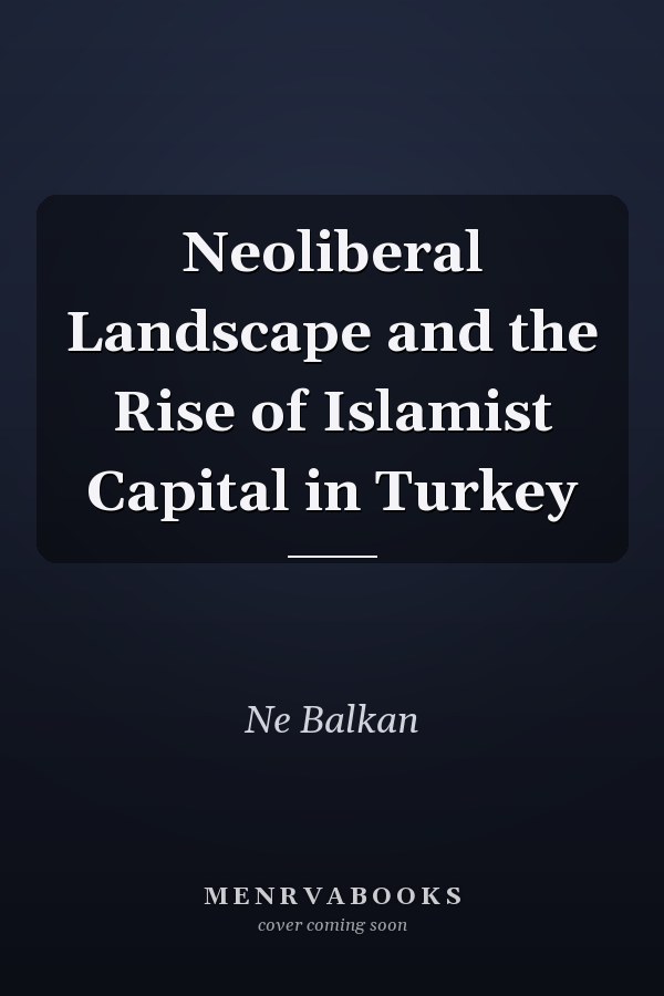 Neoliberal Landscape and the Rise of Islamist Capital in Turkey