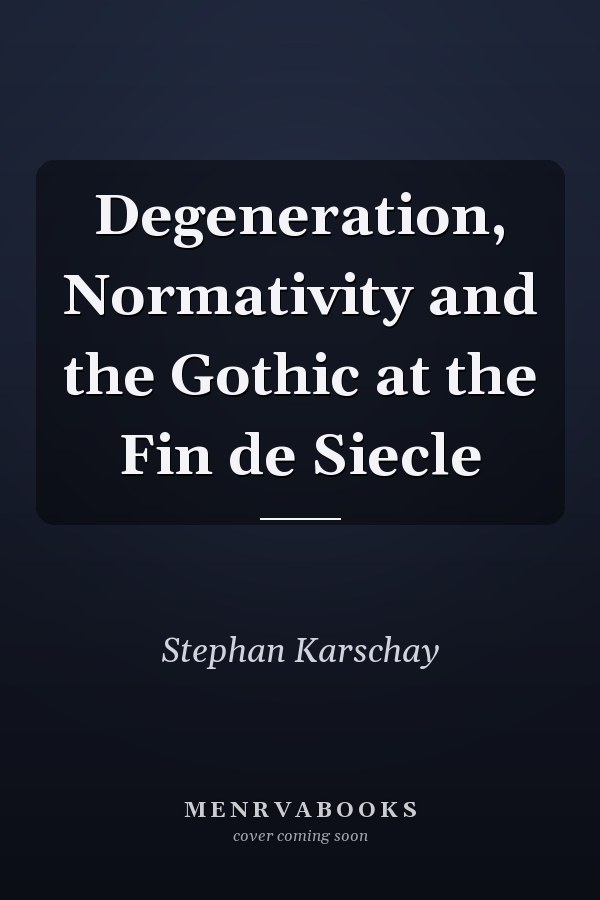 Degeneration, Normativity and the Gothic at the Fin de Siecle