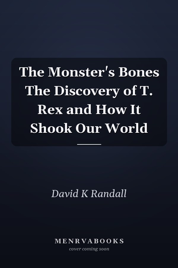The Monster's Bones The Discovery of T. Rex and How It Shook Our World