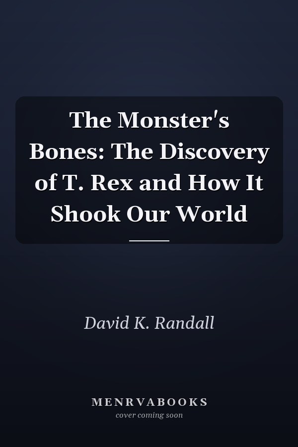 The Monster's Bones: The Discovery of T. Rex and How It Shook Our World