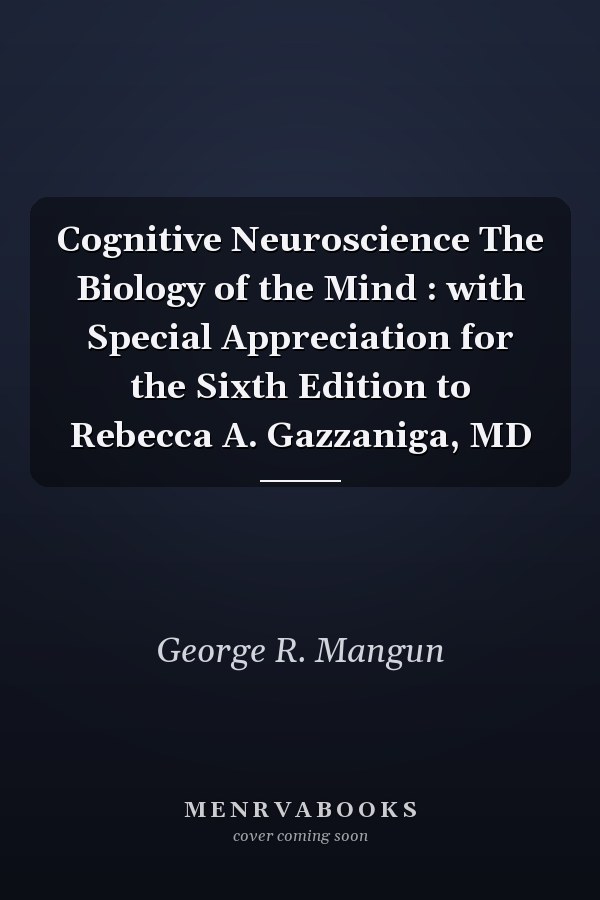 Cognitive Neuroscience The Biology of the Mind : with Special Appreciation for the Sixth Edition to Rebecca A. Gazzaniga, MD