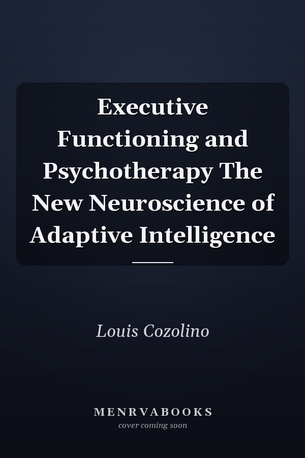 Executive Functioning and Psychotherapy The New Neuroscience of Adaptive Intelligence