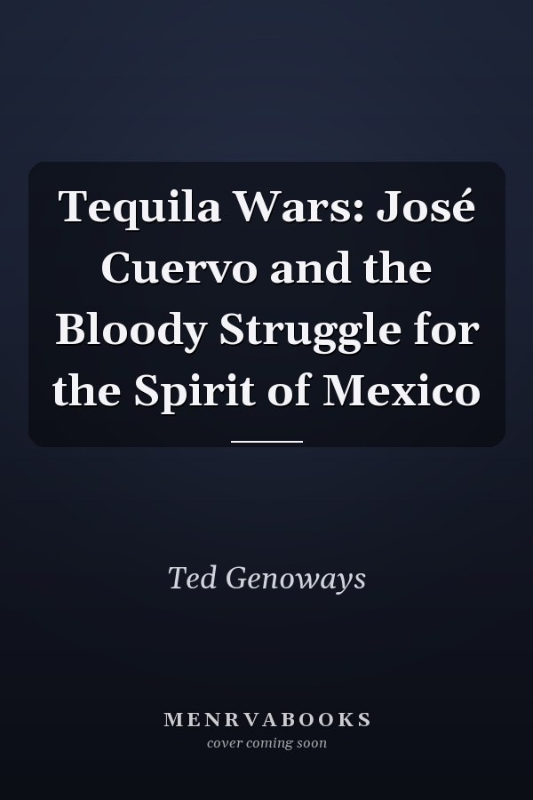 Tequila Wars: José Cuervo and the Bloody Struggle for the Spirit of Mexico