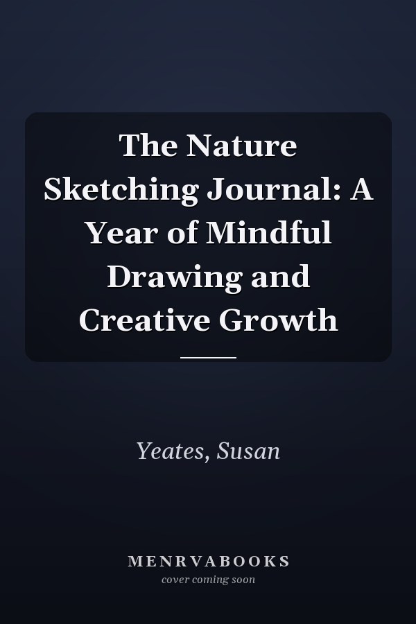 The Nature Sketching Journal: A Year of Mindful Drawing and Creative Growth