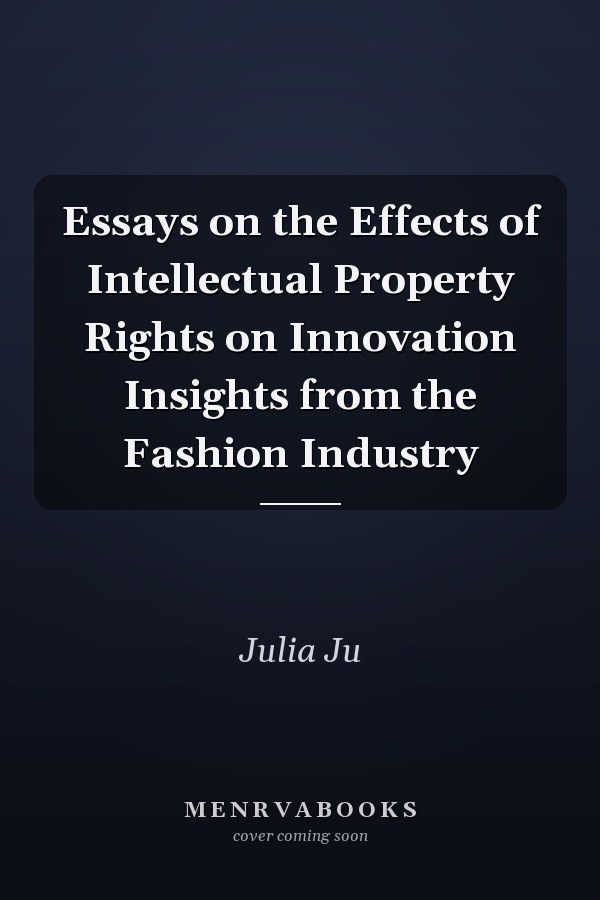 Essays on the Effects of Intellectual Property Rights on Innovation Insights from the Fashion Industry
