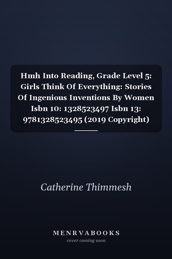 Hmh Into Reading, Grade Level 5: Girls Think Of Everything: Stories Of Ingenious Inventions By Women Isbn 10: 1328523497 Isbn 13: 9781328523495 (2019 Copyright)