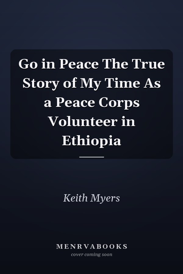 Go in Peace The True Story of My Time As a Peace Corps Volunteer in Ethiopia