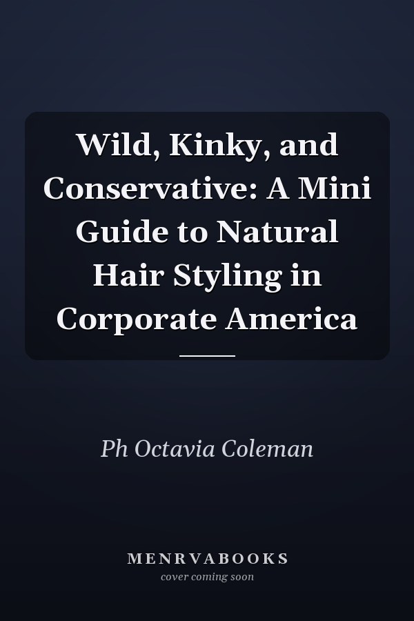 Wild, Kinky, and Conservative: A Mini Guide to Natural Hair Styling in Corporate America