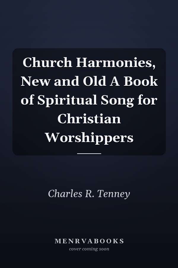 Church Harmonies, New and Old A Book of Spiritual Song for Christian Worshippers