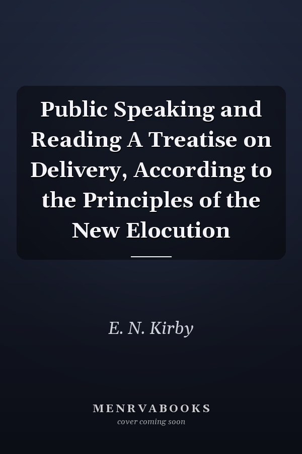Public Speaking and Reading A Treatise on Delivery, According to the Principles of the New Elocution