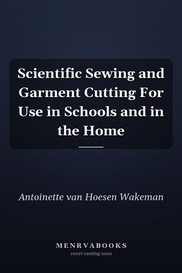 Scientific Sewing and Garment Cutting For Use in Schools and in the Home