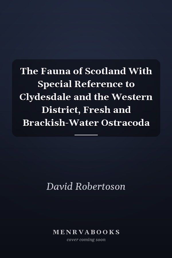 The Fauna of Scotland With Special Reference to Clydesdale and the Western District, Fresh and Brackish-Water Ostracoda