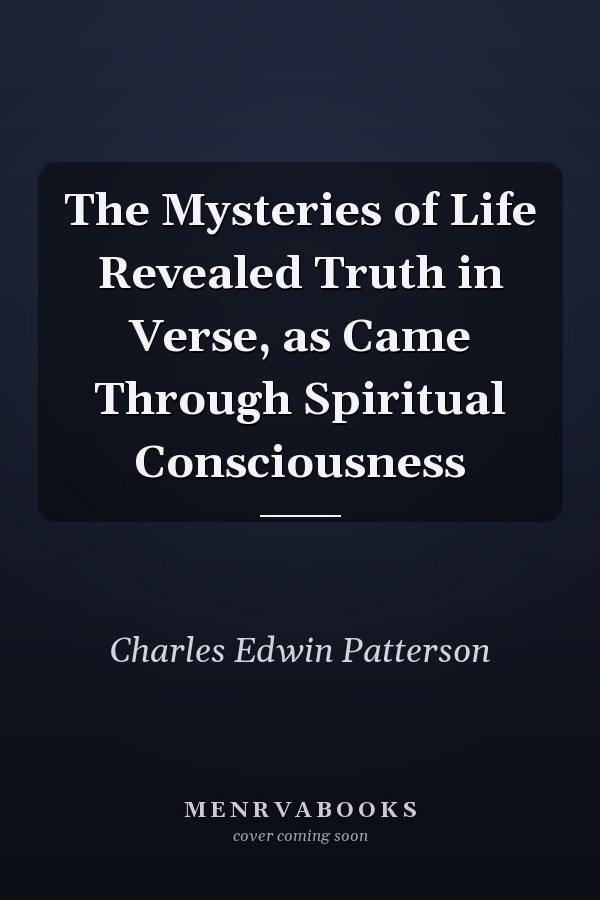 The Mysteries of Life Revealed Truth in Verse, as Came Through Spiritual Consciousness