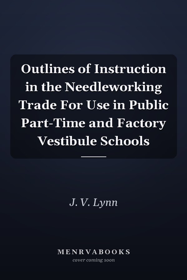 Outlines of Instruction in the Needleworking Trade For Use in Public Part-Time and Factory Vestibule Schools