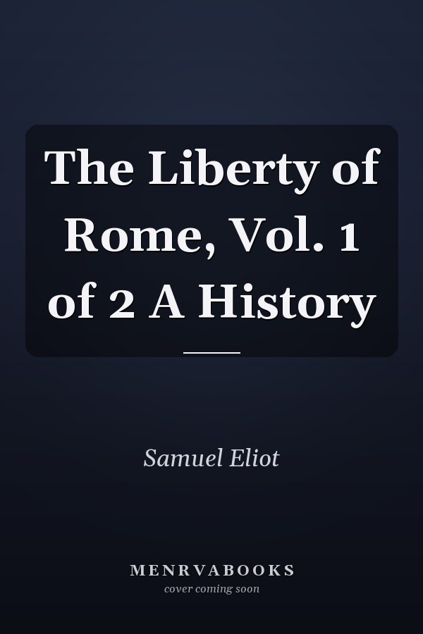 The Liberty of Rome, Vol. 1 of 2 A History