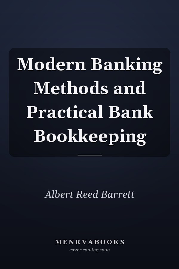 Modern Banking Methods and Practical Bank Bookkeeping