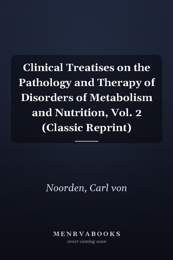 Clinical Treatises on the Pathology and Therapy of Disorders of Metabolism and Nutrition, Vol. 2 (Classic Reprint)