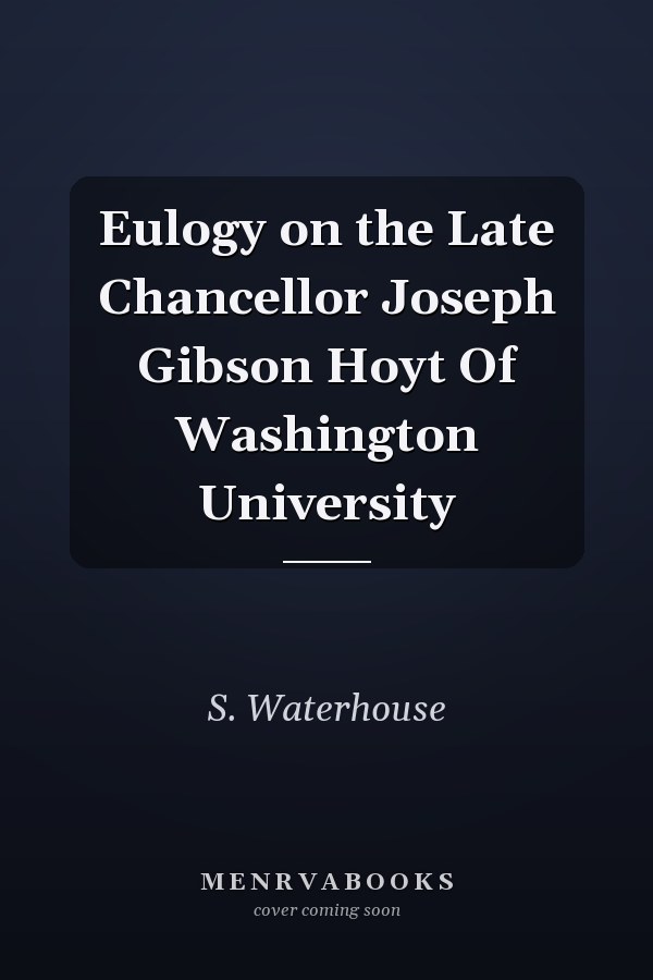 Eulogy on the Late Chancellor Joseph Gibson Hoyt Of Washington University