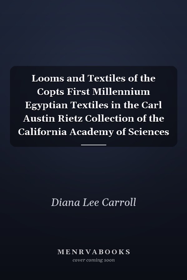 Looms and Textiles of the Copts First Millennium Egyptian Textiles in the Carl Austin Rietz Collection of the California Academy of Sciences