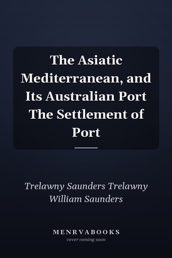 The Asiatic Mediterranean, and Its Australian Port The Settlement of Port