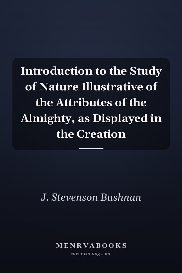 Introduction to the Study of Nature Illustrative of the Attributes of the Almighty, as Displayed in the Creation
