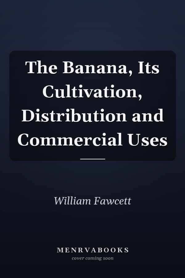 The Banana, Its Cultivation, Distribution and Commercial Uses