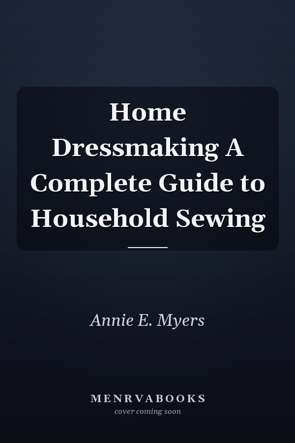 Home Dressmaking A Complete Guide to Household Sewing