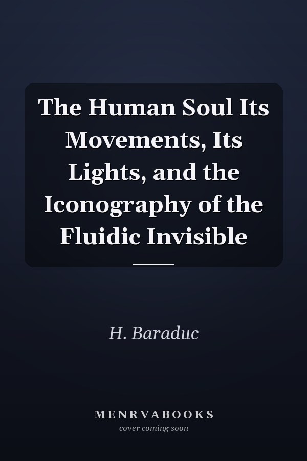 The Human Soul Its Movements, Its Lights, and the Iconography of the Fluidic Invisible