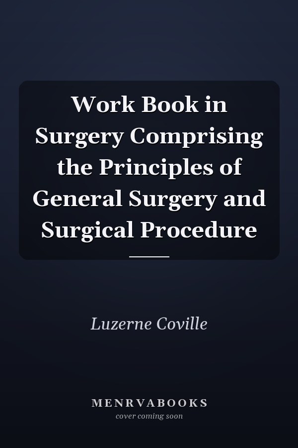 Work Book in Surgery Comprising the Principles of General Surgery and Surgical Procedure