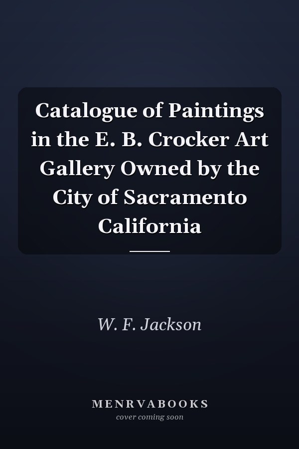 Catalogue of Paintings in the E. B. Crocker Art Gallery Owned by the City of Sacramento California