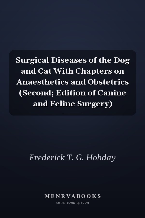 Surgical Diseases of the Dog and Cat With Chapters on Anaesthetics and Obstetrics (Second; Edition of Canine and Feline Surgery)