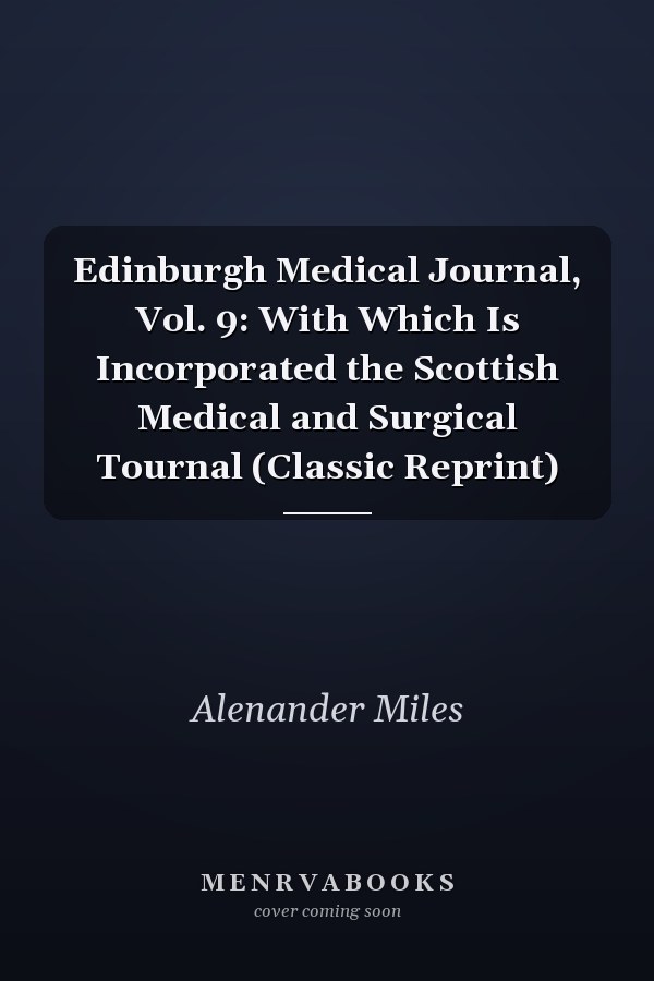 Edinburgh Medical Journal, Vol. 9: With Which Is Incorporated the Scottish Medical and Surgical Tournal (Classic Reprint)